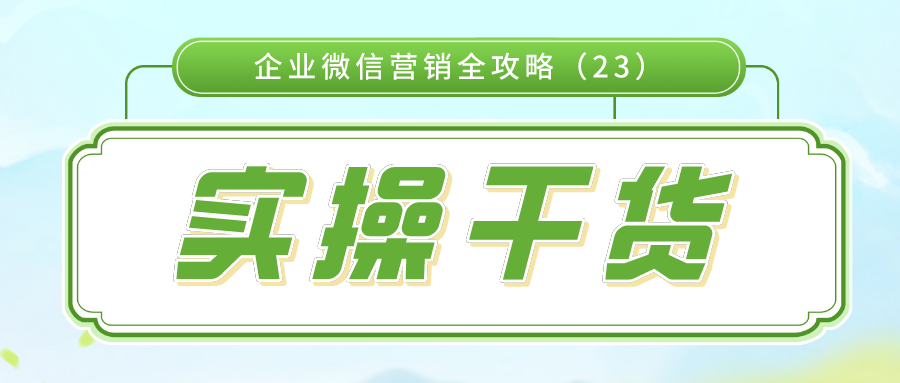 实操干货：企业微信营销全攻略(23)