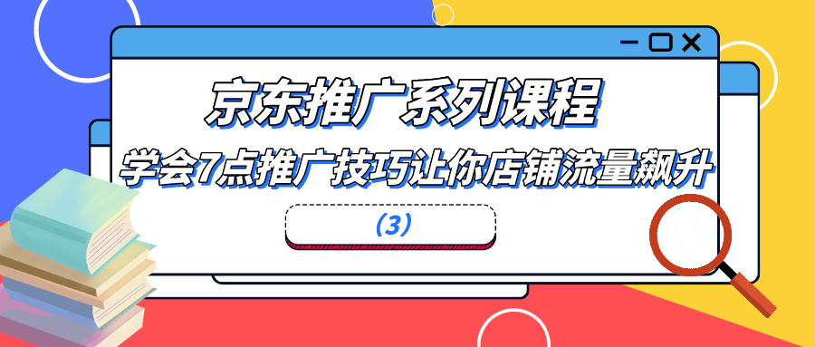 京东推广系列课程：学会7点推广技巧让你店铺流量飙升（3）