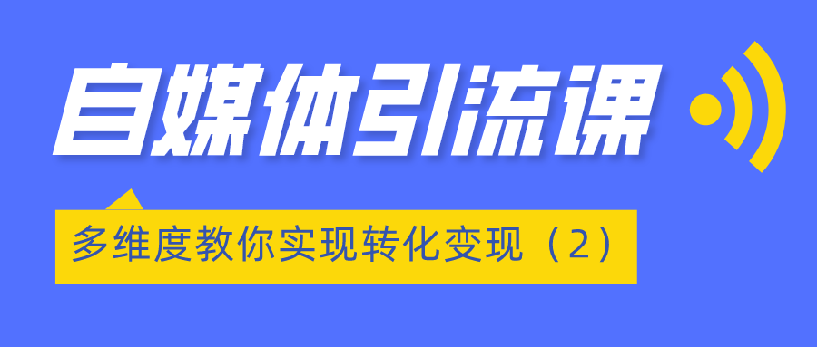 自媒体引流课程：多维度教你实现转化变现（2）