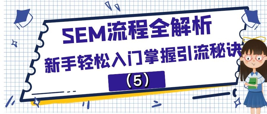 SEM流程全解析:新手轻松入门掌握引流秘诀（5）