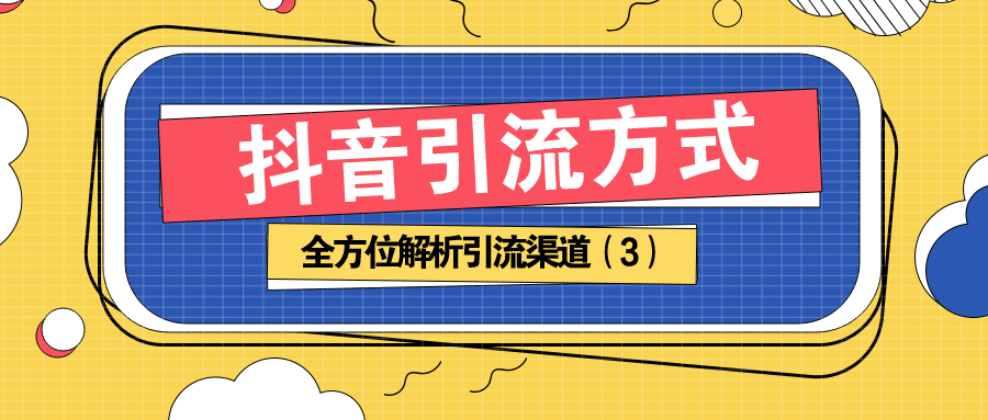 抖音引流方法：全方位解析引流渠道（3）