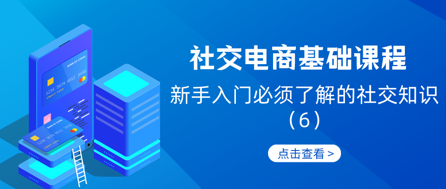 社交电商基础课程：新手入门必须了解的社交知识（6）