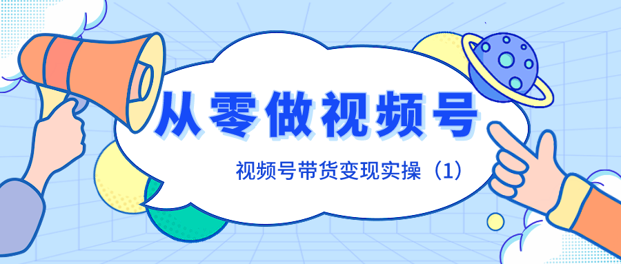 视频号带货变现实操：从零开始做视频号（1）