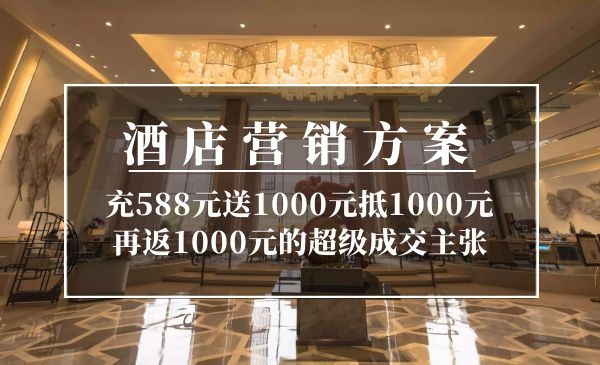 酒店营销方案：充588元送1000元抵1000元再返1000元的超级成交