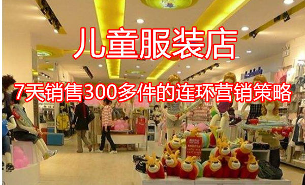 一家儿童服装店7天销售300多件的连环营销策略